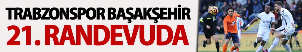 Trabzonspor Başakşehir 21. Randevuda