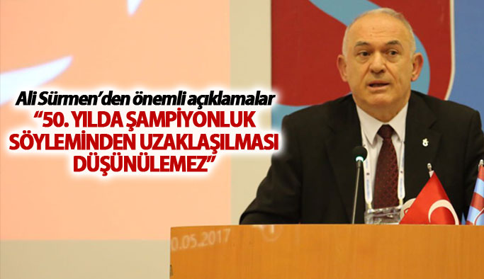 Ali Sürmen: "50. Yılda şampiyonluk söyleminden uzaklaşılması düşünülemez"