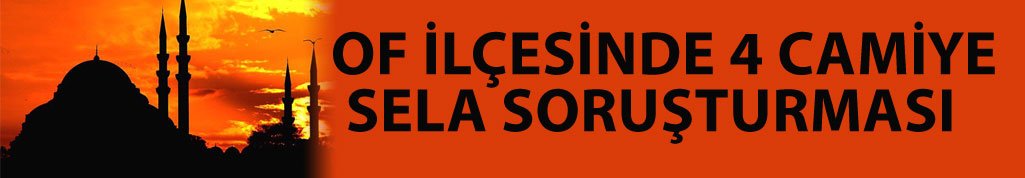 Of'ta 4 Camiye sela soruşturması