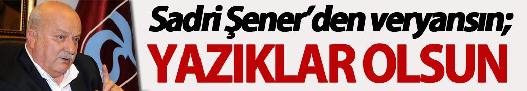 Sadri Şener'den veryansın; Yazıklar olsun!