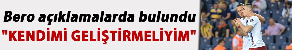 Bero: "Kendimi geliştirmeliyim"