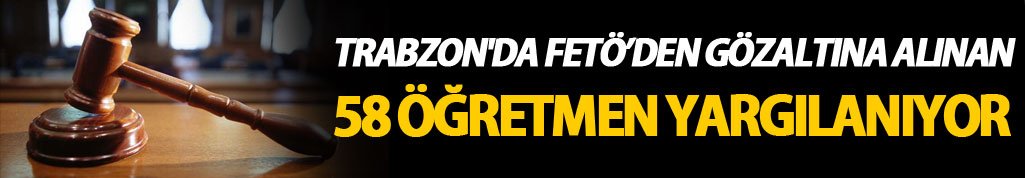 Trabzon'da 58 Öğretmen yargılanıyor