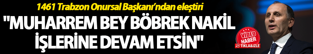 Kılıç: "Muharrem bey böbrek nakil işlerine devam etsin"