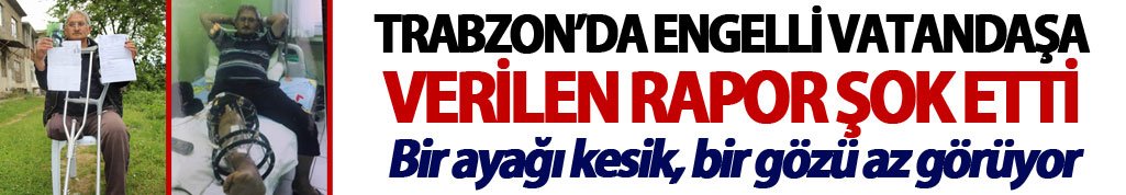 Trabzon'da engelli vatandaşa şok rapor