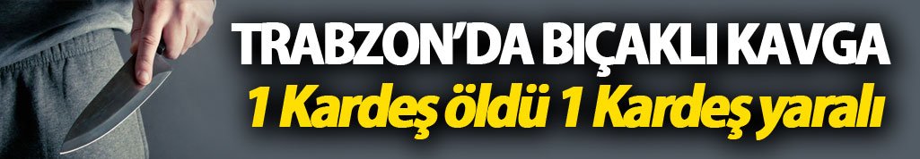 Trabzon'da akraba kavgasında kan aktı