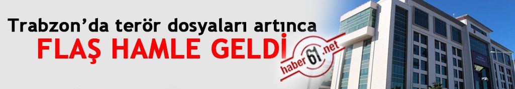 Trabzon’da terör dosyaları artınca… Flaş hamle geldi