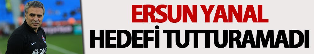 Ersun Yanal hedefi tutturamadı