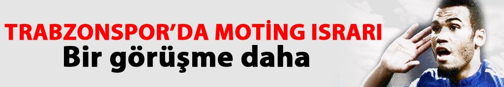 Trabzonspor Moting için bastırıyor
