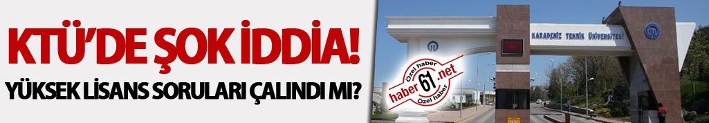 KTÜ’de şok iddia Yüksek Lisans Soruları çalındı mı? Bu kadarına pes