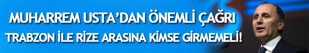 Muharrem Usta: Trabzon ile Rize arasına kimse girmemeli!