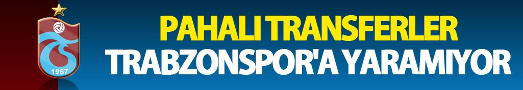 Pahalı transfer Trabzonspor'a yaramıyor