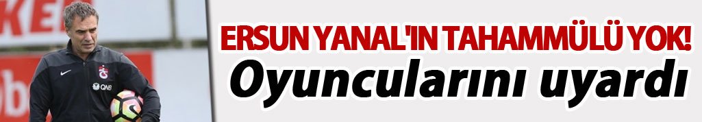Ersun Yanal'ın buna tahammülü yok!