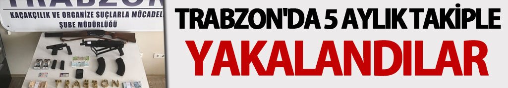 Trabzon'da 5 aylık takiple yakalandılar