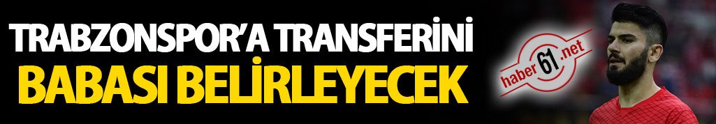 Trabzonspor’a transferini babası belirleyecek