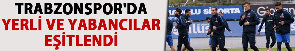 Trabzonspor'da yerli ve yabancılar eşitlendi