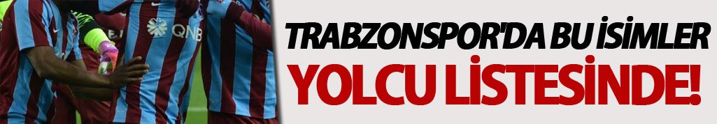 Trabzonspor'da bu isimler yolcu listesinde!