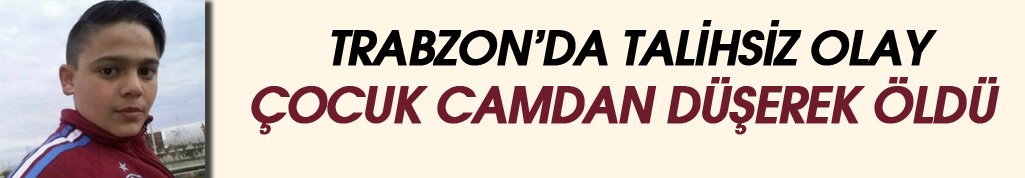 Trabzon'da çocuk camdan düşerek öldü!