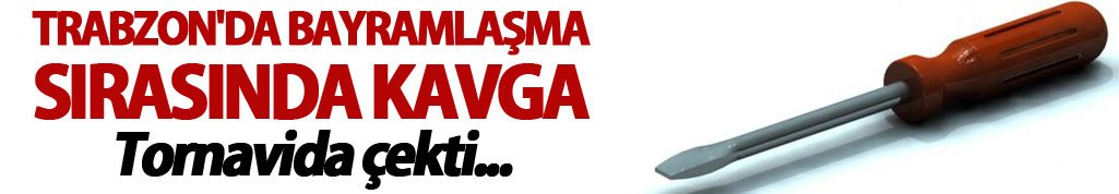 Trabzon'da bayramlaşma sırasında kavga: Tornavida çekti...