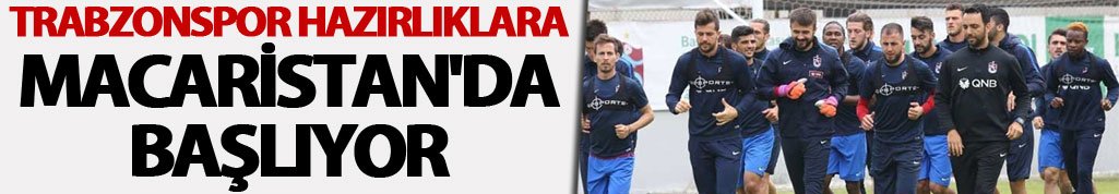 Trabzonspor hazırlıklara Macaristan'da başlıyor