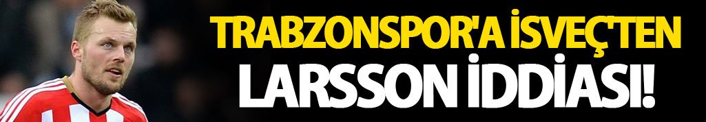 Trabzonspor'a İsveç'ten Larsson iddiası!