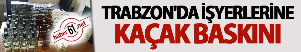 Trabzon'da işyerlerine kaçak baskını