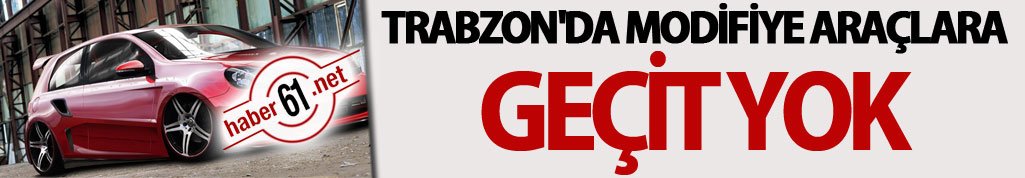 Trabzon'da modifiye araçlara geçit yok