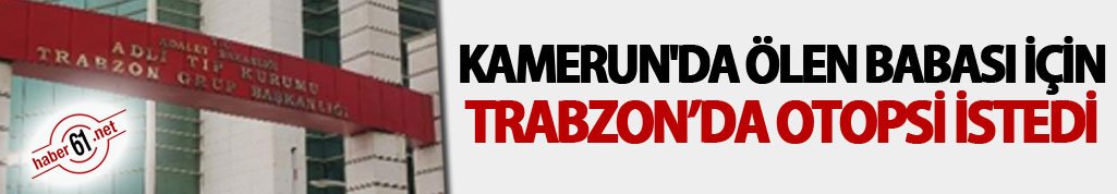 Kamerun'da öldü Trabzon'da şüphelendiler