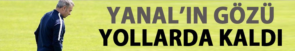 Yanal'ın gözü yollarda kaldı