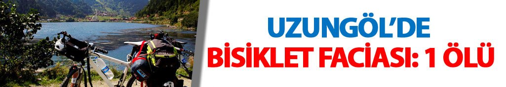 Uzungöl'de bisiklet faciası: 1 ölü