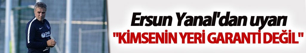 Ersun Yanal'dan uyarı: "Kimsenin yeri garanti değil"
