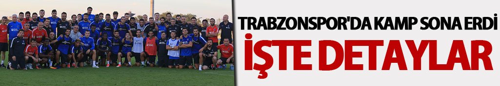 Trabzonspor'da kamp sona erdi: İşte detaylar
