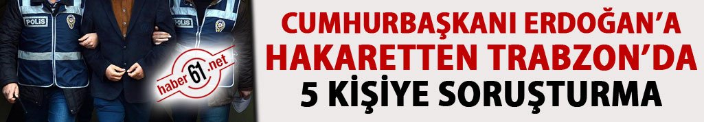 Cumhurbaşkanı'na hakaretten Trabzon'da 5 kişiye soruşturma