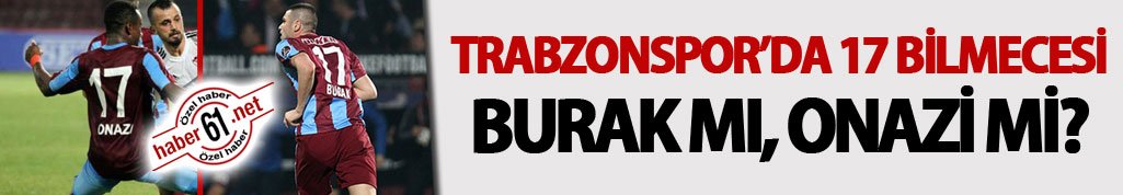 Trabzonspor’da 17 bilmecesi - Burak mı, Onazi mi?