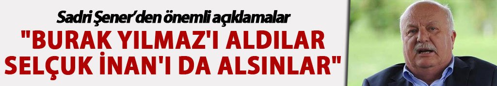 Sadri Şener: "Burak Yılmaz'ı aldılar Selçuk İnan'ı da alsınlar"