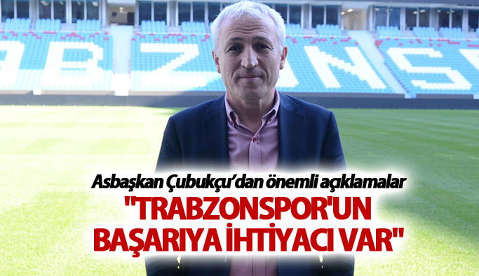 Ahmet Çubukçu: "Trabzonspor'un başarıya ihtiyacı var"
