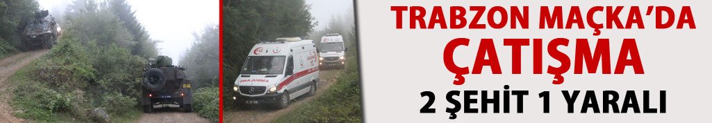 Trabzon Maçka'da çatışma: 2 şehit 1 yaralı