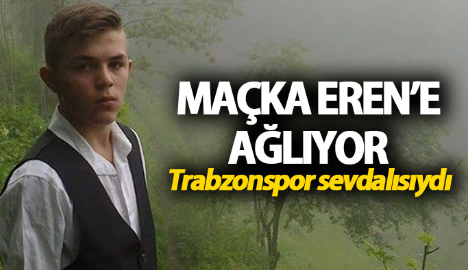 Maçka Eren'e ağlıyor: Trabzonspor sevdalısıydı