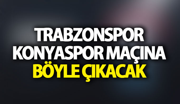 Trabzonspor Konyaspor karşısına böyle çıkacak