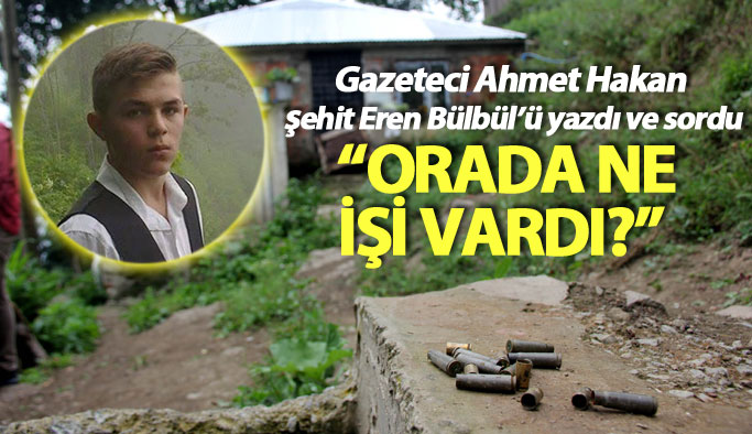 Ahmet Hakan şehit Eren Bülbül'ü sordu: Orada ne işi vardı?