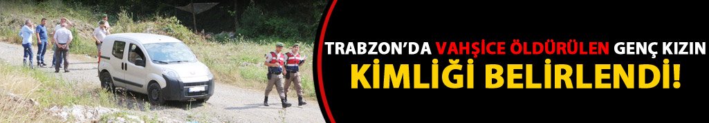 Trabzon'da öldürülen kızın kimliği belirlendi!