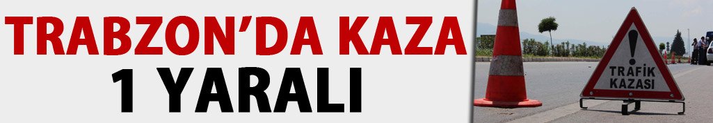 Trabzon'da Trafik Kazası: 1 Yaralı