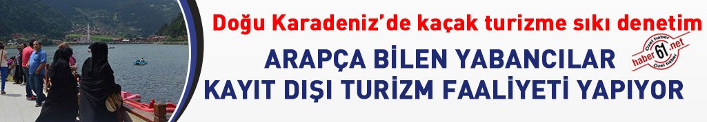 Doğu Karadeniz'de Arapça bilen yabancılar kayıt dışı turizm faaliyeti yapıyor