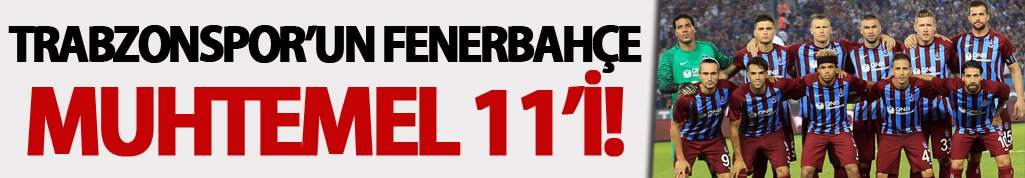 Trabzonspor'un muhtemel Fenerbahçe 11'i