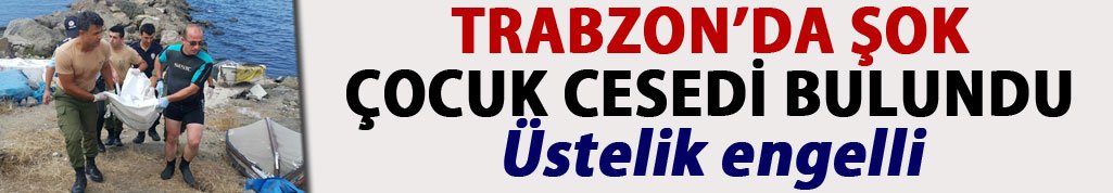 Trabzon'da şok eden olay! Çocuk cesedi bulundu