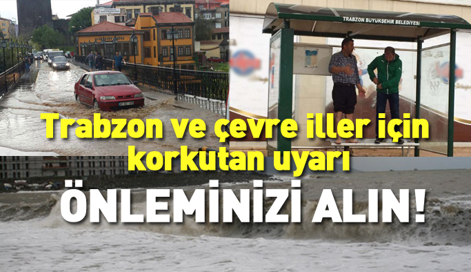 Trabzon ve çevre iller için korkutan uyarı!