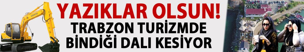 Yazıklar olsun! Trabzon turizmde bindiği dalı kesiyor