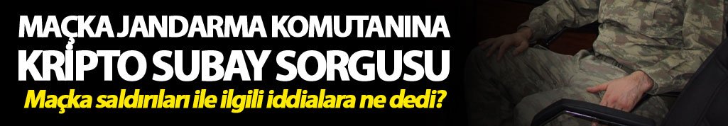 Maçka Jandarma Komutanı 'kripto subay' soruşturmasında sorgulanıyor