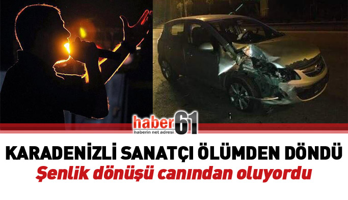 Karadenizli sanatçı şenlik yolunda ölümden döndü!