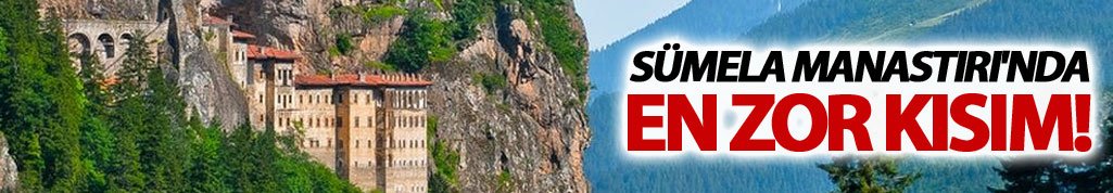 Sümela Manastırı'nda en zor kısım!