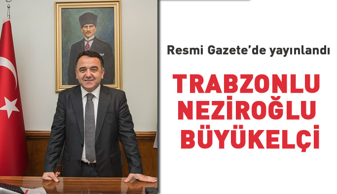 Trabzonlu İrfan Neziroğlu Sudan Büyükelçisi oldu